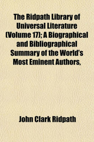 Cover of The Ridpath Library of Universal Literature (Volume 17); A Biographical and Bibliographical Summary of the World's Most Eminent Authors,