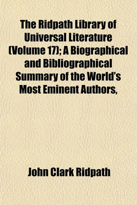 Book cover for The Ridpath Library of Universal Literature (Volume 17); A Biographical and Bibliographical Summary of the World's Most Eminent Authors,