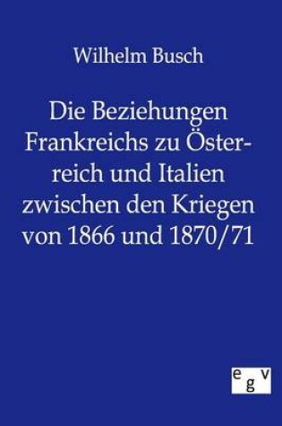 Cover of Die Beziehungen Frankreichs zu OEsterreich und Italien zwischen den Kriegen von 1866 und 1870/71