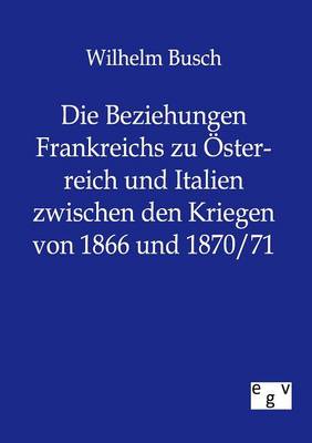 Book cover for Die Beziehungen Frankreichs zu OEsterreich und Italien zwischen den Kriegen von 1866 und 1870/71