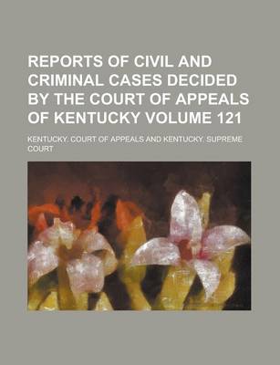 Book cover for Reports of Civil and Criminal Cases Decided by the Court of Appeals of Kentucky Volume 121