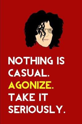 Book cover for Nothing is Casual. Agonize. Take it Seriously.