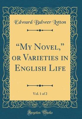 Book cover for My Novel, or Varieties in English Life, Vol. 1 of 2 (Classic Reprint)