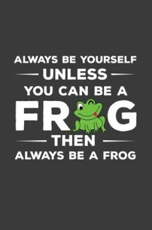 Cover of Always Be Yourself Unless You Can Be A Frog Then Always Be A Frog