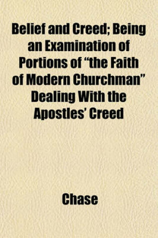 Cover of Belief and Creed; Being an Examination of Portions of "The Faith of Modern Churchman" Dealing with the Apostles' Creed