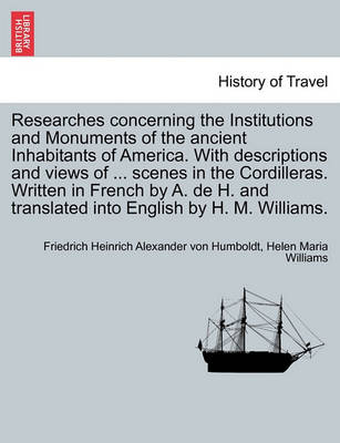 Book cover for Researches Concerning the Institutions and Monuments of the Ancient Inhabitants of America. with Descriptions and Views of ... Scenes in the Cordilleras. Written in French by A. de H. and Translated Into English by H. M. Williams. Vol. II