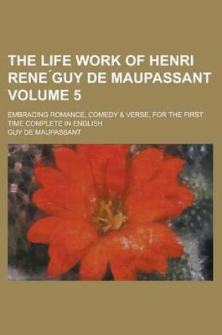 Cover of The Life Work of Henri Rene Guy de Maupassant; Embracing Romance, Comedy & Verse, for the First Time Complete in English Volume 5