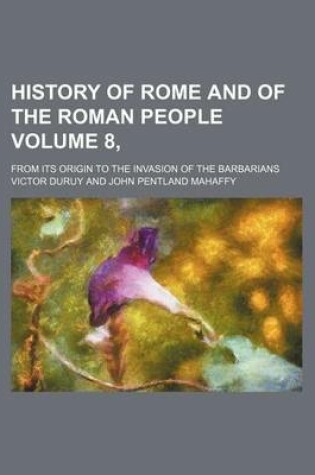 Cover of History of Rome and of the Roman People Volume 8,; From Its Origin to the Invasion of the Barbarians