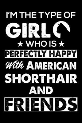 Book cover for I'm The Type Of Girl Who is Perfectly Happy With American Shorthair And Friends