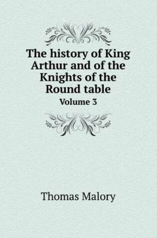 Cover of The history of King Arthur and of the Knights of the Round table Volume 3