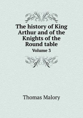 Book cover for The history of King Arthur and of the Knights of the Round table Volume 3