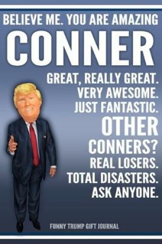 Cover of Funny Trump Journal - Believe Me. You Are Amazing Conner Great, Really Great. Very Awesome. Just Fantastic. Other Conners? Real Losers. Total Disasters. Ask Anyone. Funny Trump Gift Journal