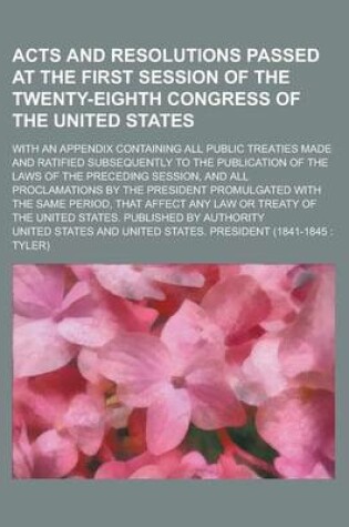 Cover of Acts and Resolutions Passed at the First Session of the Twenty-Eighth Congress of the United States; With an Appendix Containing All Public Treaties Made and Ratified Subsequently to the Publication of the Laws of the Preceding Session,