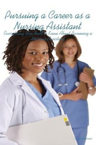 Cover of Pursuing a Career as a Nursing Assistant: Everything You Need to Know About Becoming a Nursing Assistant