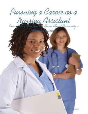 Book cover for Pursuing a Career as a Nursing Assistant: Everything You Need to Know About Becoming a Nursing Assistant