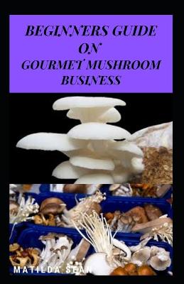 Book cover for Beginners Guide on Gourmet Mushroom Business