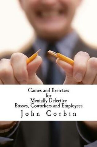 Cover of Games and Exercises for Mentally Defective Bosses, Coworkers and Employees