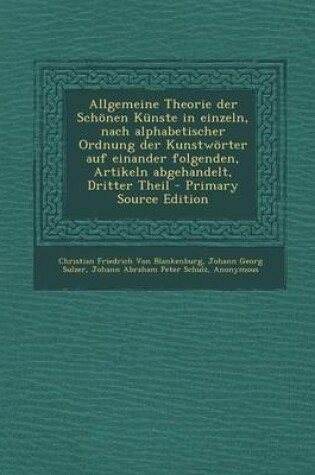 Cover of Allgemeine Theorie Der Schonen Kunste in Einzeln, Nach Alphabetischer Ordnung Der Kunstworter Auf Einander Folgenden, Artikeln Abgehandelt, Dritter Th