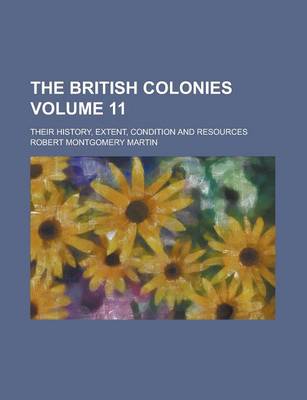 Book cover for The British Colonies; Their History, Extent, Condition and Resources Volume 11