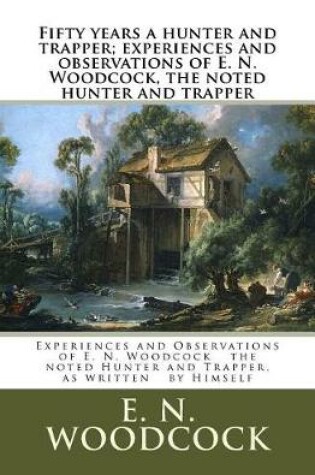 Cover of Fifty years a hunter and trapper; experiences and observations of E. N. Woodcock, the noted hunter and trapper