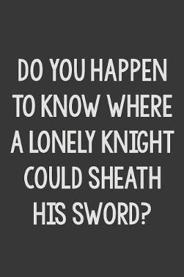 Book cover for Do You Happen to Know Where a Lonely Knight Could Sheath His Sword?