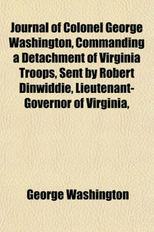 Cover of Journal of Colonel George Washington, Commanding a Detachment of Virginia Troops, Sent by Robert Dinwiddie, Lieutenant-Governor of Virginia,