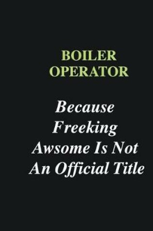 Cover of Boiler Operator Because Freeking Awsome is Not An Official Title