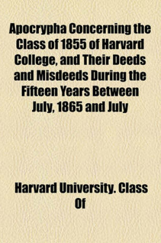 Cover of Apocrypha Concerning the Class of 1855 of Harvard College, and Their Deeds and Misdeeds During the Fifteen Years Between July, 1865 and July