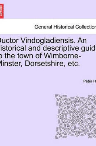 Cover of Ductor Vindogladiensis. an Historical and Descriptive Guide to the Town of Wimborne-Minster, Dorsetshire, Etc.
