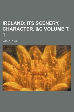 Cover of Ireland Volume . 1; Its Scenery, Character, &C