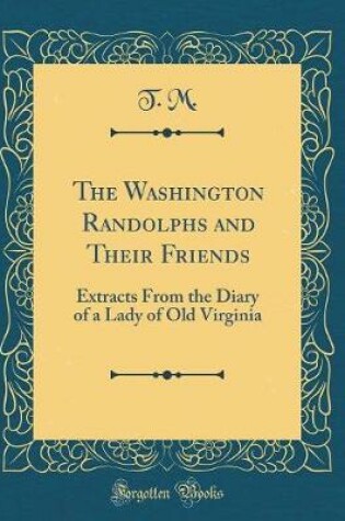Cover of The Washington Randolphs and Their Friends: Extracts From the Diary of a Lady of Old Virginia (Classic Reprint)