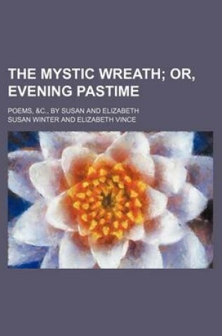 Cover of The Mystic Wreath; Or, Evening Pastime. Poems, &C., by Susan and Elizabeth