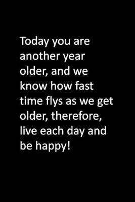 Book cover for Today you are another year older, and we know how fast time flys as we get older, therefore, live each day and be happy!