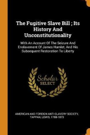 Cover of The Fugitive Slave Bill; Its History and Unconstitutionality