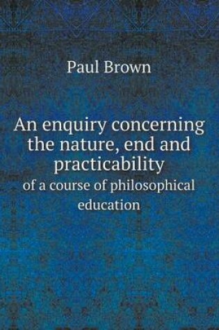 Cover of An enquiry concerning the nature, end and practicability of a course of philosophical education