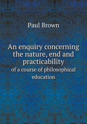 Book cover for An enquiry concerning the nature, end and practicability of a course of philosophical education