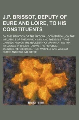 Cover of J.P. Brissot, Deputy of Eure and Loire, to His Constituents; On the Situation of the National Convention on the Influence of the Anarchists, and the Evils It Has Caused and on the Necessity of Annihilating That Influence in Order to Save the Republic