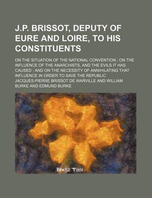 Book cover for J.P. Brissot, Deputy of Eure and Loire, to His Constituents; On the Situation of the National Convention on the Influence of the Anarchists, and the Evils It Has Caused and on the Necessity of Annihilating That Influence in Order to Save the Republic