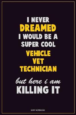 Book cover for I Never Dreamed I would Be A Super Cool Vehicle VET Technician But Here I Am Killing It