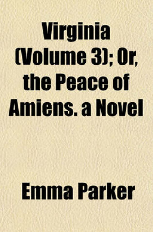 Cover of Virginia (Volume 3); Or, the Peace of Amiens. a Novel