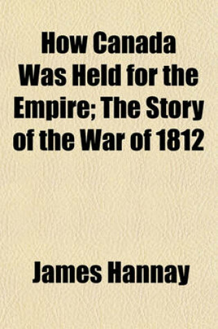 Cover of How Canada Was Held for the Empire; The Story of the War of 1812