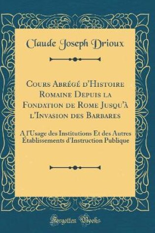 Cover of Cours Abrégé d'Histoire Romaine Depuis La Fondation de Rome Jusqu'à l'Invasion Des Barbares