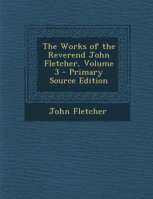 Book cover for The Works of the Reverend John Fletcher, Volume 3 - Primary Source Edition