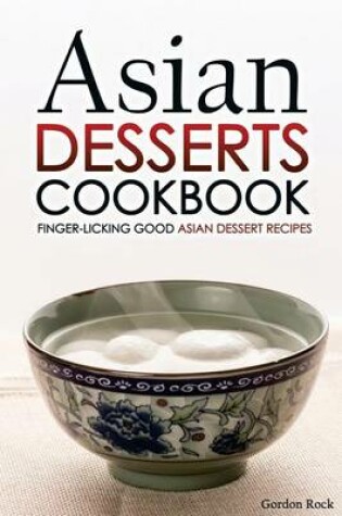 Cover of Asian Desserts Cookbook - Finger-Licking Good Asian Dessert Recipes