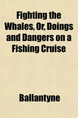 Cover of Fighting the Whales, Or, Doings and Dangers on a Fishing Cruise