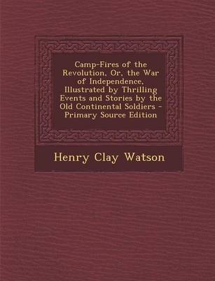 Book cover for Camp-Fires of the Revolution, Or, the War of Independence, Illustrated by Thrilling Events and Stories by the Old Continental Soldiers - Primary Source Edition