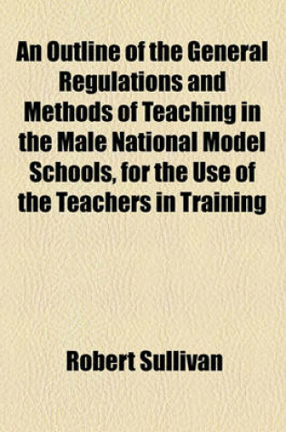 Cover of An Outline of the General Regulations and Methods of Teaching in the Male National Model Schools, for the Use of the Teachers in Training