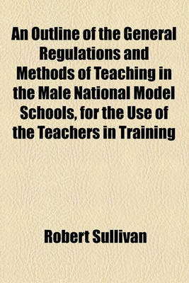 Book cover for An Outline of the General Regulations and Methods of Teaching in the Male National Model Schools, for the Use of the Teachers in Training