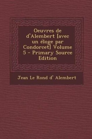 Cover of Oeuvres de d'Alembert [avec Un Eloge Par Condorcet] Volume 5 - Primary Source Edition