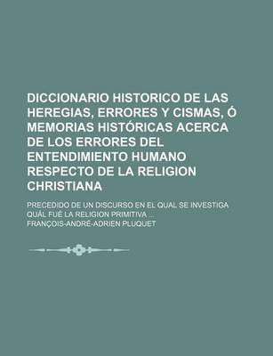 Book cover for Diccionario Historico de Las Heregias, Errores y Cismas, O Memorias Historicas Acerca de Los Errores del Entendimiento Humano Respecto de La Religion